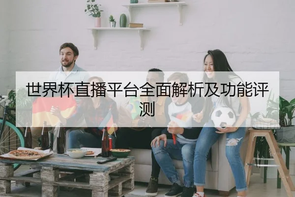 世界杯直播平台全面解析及功能评测