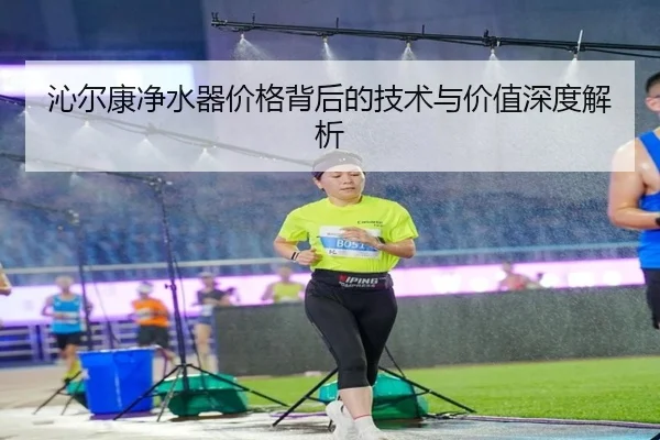 沁尔康净水器价格背后的技术与价值深度解析
