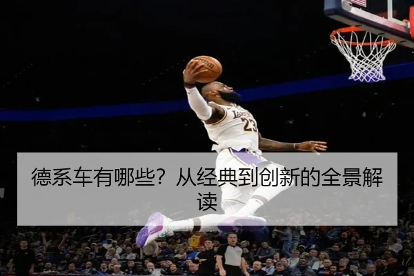 德系车有哪些？从经典到创新的全景解读