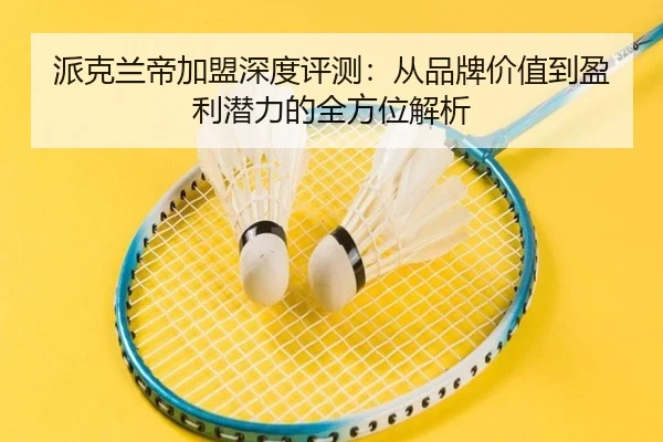 派克兰帝加盟深度评测：从品牌价值到盈利潜力的全方位解析
