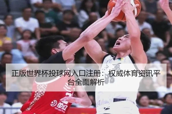 正版世界杯投球网入口注册：权威体育资讯平台全面解析