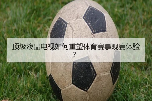 顶级液晶电视如何重塑体育赛事观赛体验？